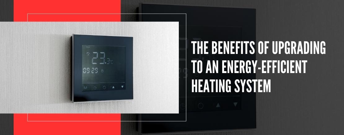 The Benefits of Upgrading to an Energy-Efficient Heating System